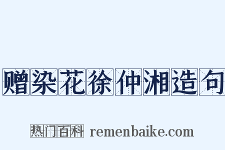 赠染花徐仲湘造句是什么意思的图片